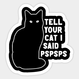 Tell Your Cat I Said Pspsps Sticker